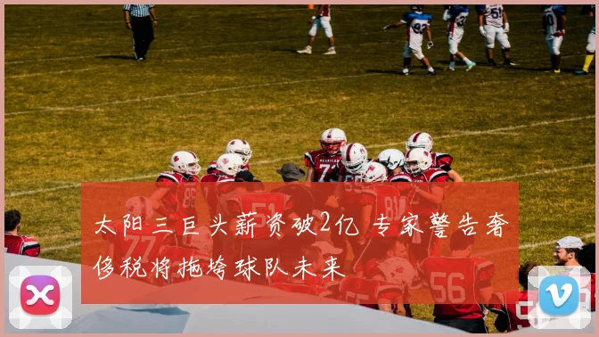 太阳三巨头薪资破2亿 专家警告奢侈税将拖垮球队未来
