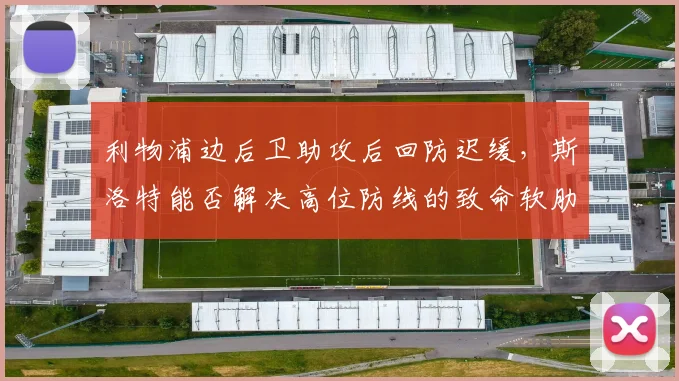 利物浦边后卫助攻后回防迟缓，斯洛特能否解决高位防线的致命软肋？