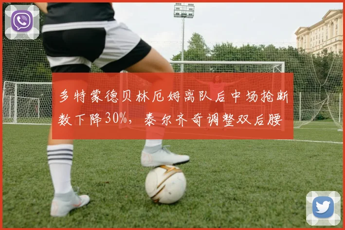 多特蒙德贝林厄姆离队后中场抢断数下降30%，泰尔齐奇调整双后腰