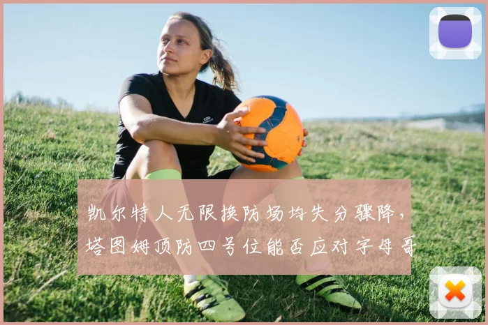 凯尔特人无限换防场均失分骤降，塔图姆顶防四号位能否应对字母哥冲击？